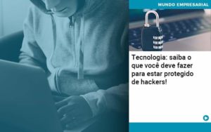 Tecnologia Saiba O Que Voce Deve Fazer Para Estar Protegido De Hackers - Tononi Contabilidade | Contabilidade no Espírito Santo