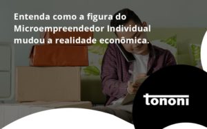 Entenda Como A Figura Do Microempreendedor Individual Mudou A Realidade Econômica. Tononi - Tononi Contabilidade | Contabilidade no Espírito Santo