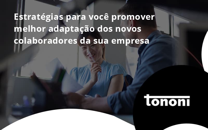 Conheça As Estratégias Para Você Promover Melhor Adaptação Dos Novos Colaboradores Da Sua Empresa Tononi - Tononi Contabilidade | Contabilidade no Espírito Santo